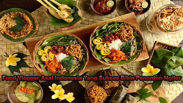 Food Vlogger Asal Indonesia Yang Sukses Bikin Penonton Ngiler